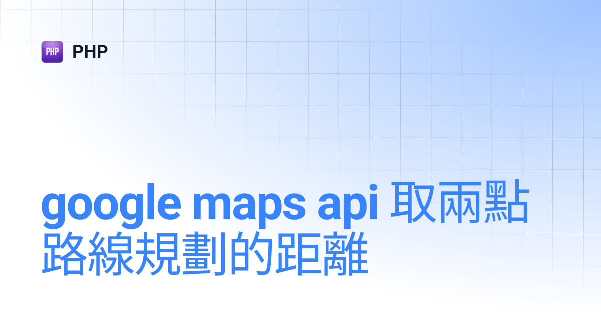 google maps api 取兩點路線規劃的距離 | PHP